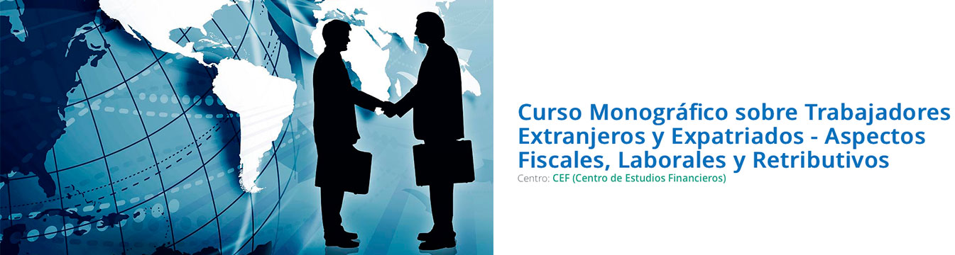 Curso Monográfico sobre Trabajadores Extranjeros y Expatriados - Aspectos Fiscales, Laborales y Retributivos- CEF