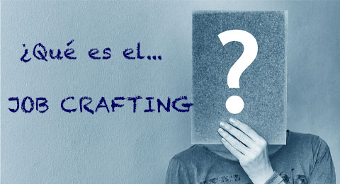 El diccionario de los RRHH: ¿Qué es el ‘Job Crafting’?